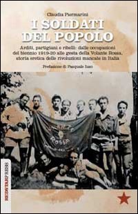 I soldati del popolo. Arditi, partigiani e ribelli: dalle occupazioni del biennio 1919-20 alle gesta della Volante Rossa, storia eretica delle rivoluzioni mancate in Italia