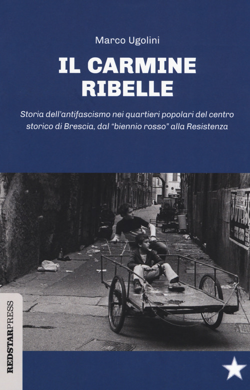 Il Carmine ribelle. Storia dell'antifascismo nei quartieri popolari del centro storico di Brescia, dal &laquo;biennio rosso&raquo; alla Resistenza