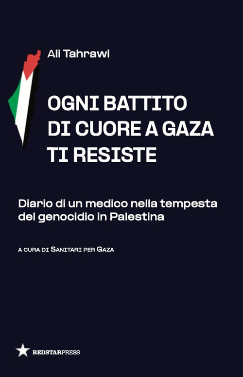 Ogni battito di cuore a Gaza ti resiste. Diario di un medico nella tempesta del genocidio in Palestina