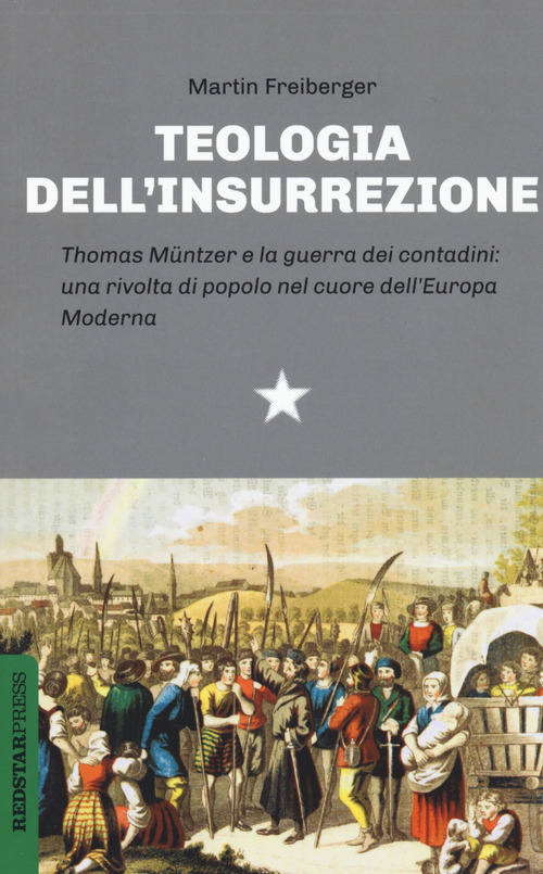 Teologia dell'insurrezione. Thomas M&uuml;ntzer e la guerra dei contadini: una rivolta di popolo nel cuore dell'Europa moderna