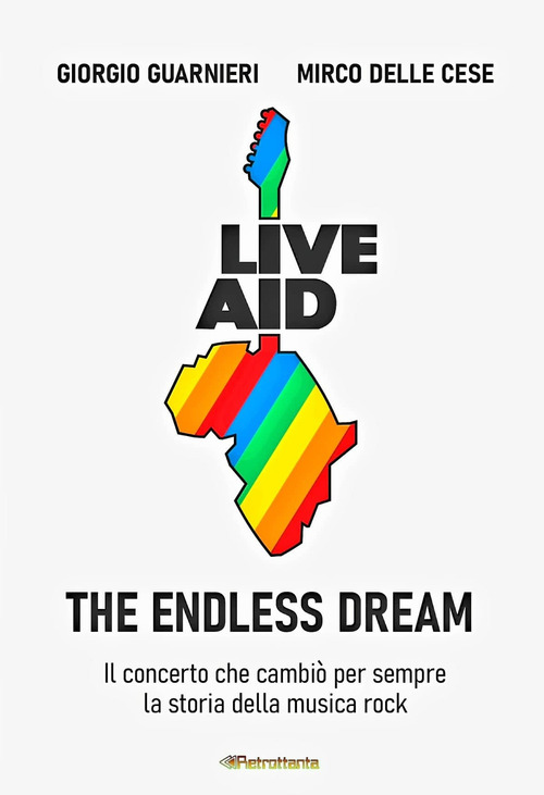 Live aid. The endless dream. Il concerto che cambiò per sempre la storia della musica rock