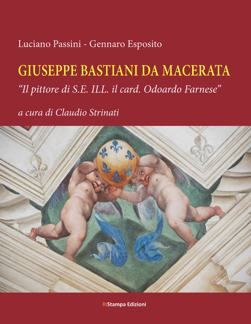 Giuseppe Bastiani da Macerata. &laquo;Il pittore di S.E. Ill. il card. Odoardo Farnese&raquo;