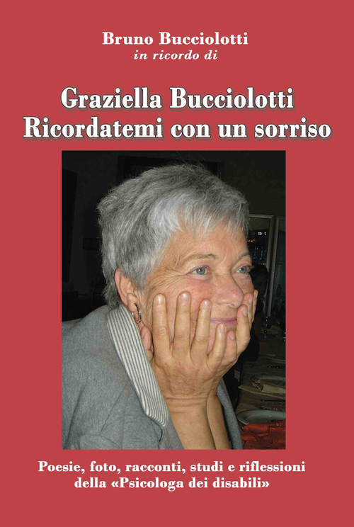 Graziella Bucciolotti. Ricordatemi con un sorriso. Poesie, foto, racconti, studi e riflessioni della &laquo;Psicologa dei disabili&raquo;