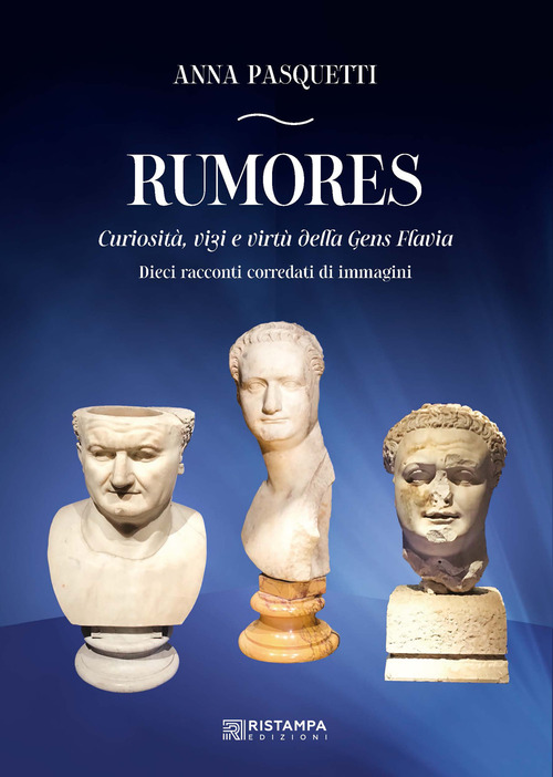 Rumores. Curiosit&agrave;, vizi e virt&ugrave; della Gens Flavia. Dieci racconti corredati da immagini