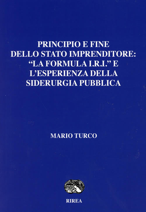Prinipio e fine dello Stato imprenditore: &laquo;La formula I.R.I&laquo; e l'esperienza della siderurgia pubblica