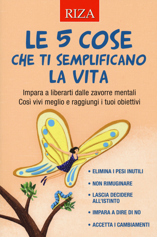 Le 5 cose che ti semplificano la vita. Impara a liberarti dalle zavorre mentali. Cos&igrave; vivi meglio e raggiungi i tuoi obiettivi