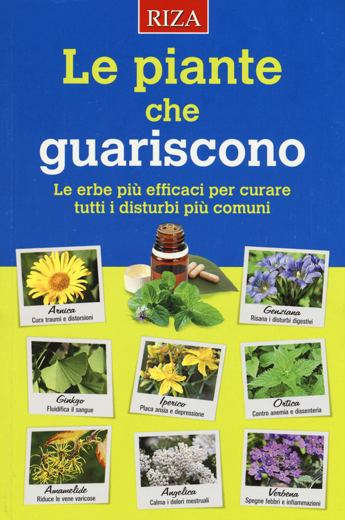 Le piante che guariscono. Le erbe più efficaci per curare tutti i disturbi più comuni