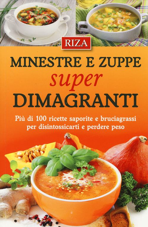 Minestre e zuppe super dimagranti. Pi&ugrave; di 100 ricette saporite e bruciagrassi per disintossicarti e perdere peso