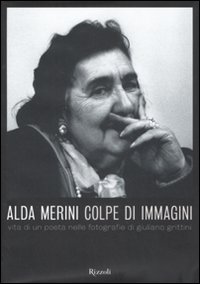 Alda Merini. Colpe d'immagini. Vita di un poeta nelle fotografie di Giuliano Grittini