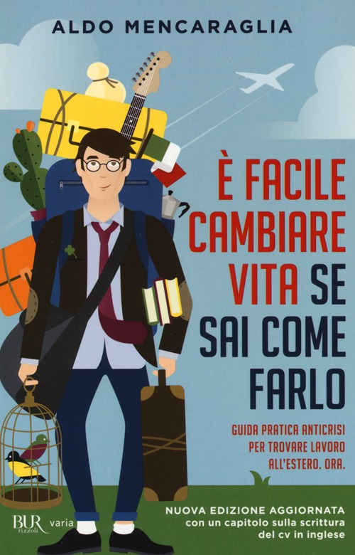 &Egrave; facile cambiare vita se sai come farlo. Guida pratica anticrisi per trovare lavoro all'estero. Ora