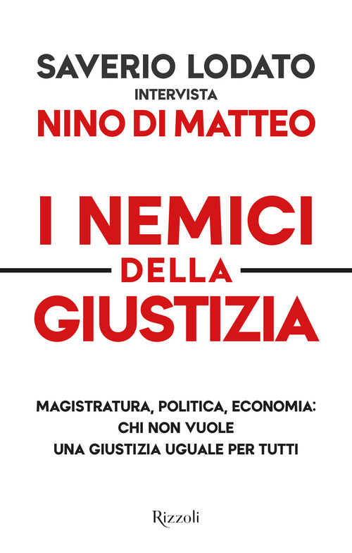 I nemici della giustizia. Magistratura, politica, economia: chi non vuole una giustizia uguale per tutti