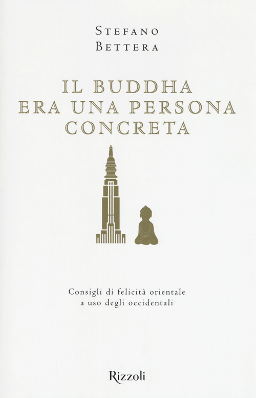 Il Buddha era una persona concreta. Consigli di felicit&agrave; orientale a uso degli occidentali