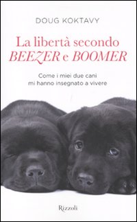 La libertà secondo Beezer e Boomer. Come i miei due labrador mi hanno insegnato la vita