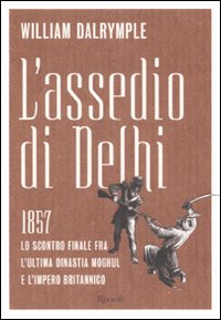 L'assedio di Delhi. 1857. Lo scontro finale fra l'ultima dinastia Moghul e l'impero britannico