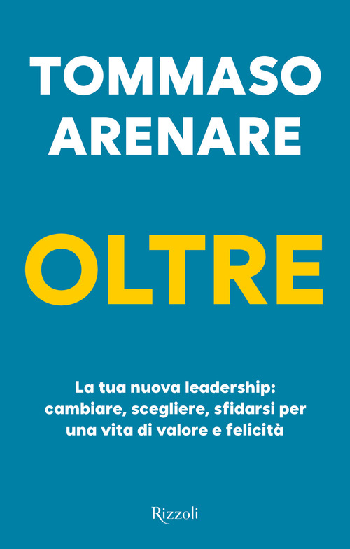 Oltre. La tua nuova leadership: cambiare, scegliere, sfidarsi per una vita di valore e felicit&agrave;