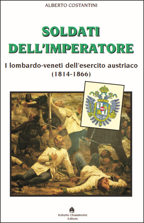 Soldati dell'imperatore. I lombardo-veneti dell'esercito austriaco (1814-1866)