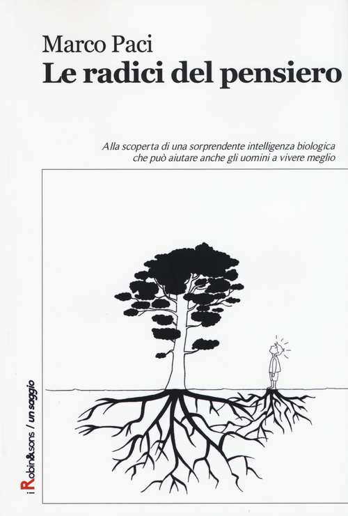 Le radici del pensiero. Alla scoperta di una sorprendente intelligenza biologica che pu&ograve; aiutare anche gli uomini a vivere meglio