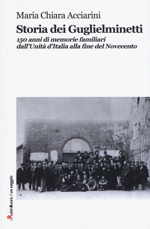 Storia dei Guglielminetti. 150 anni di memorie familiari dall'Unit&agrave; d'Italia alla fine del Novecento