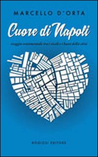 Cuore di Napoli. Viaggio sentimentale tra i vicoli e i bassi della citt&agrave;