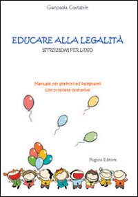 Educare alla legalit&agrave;. Istruzioni per l'uso. Manuale per genitori ed insegnanti con proposte operative
