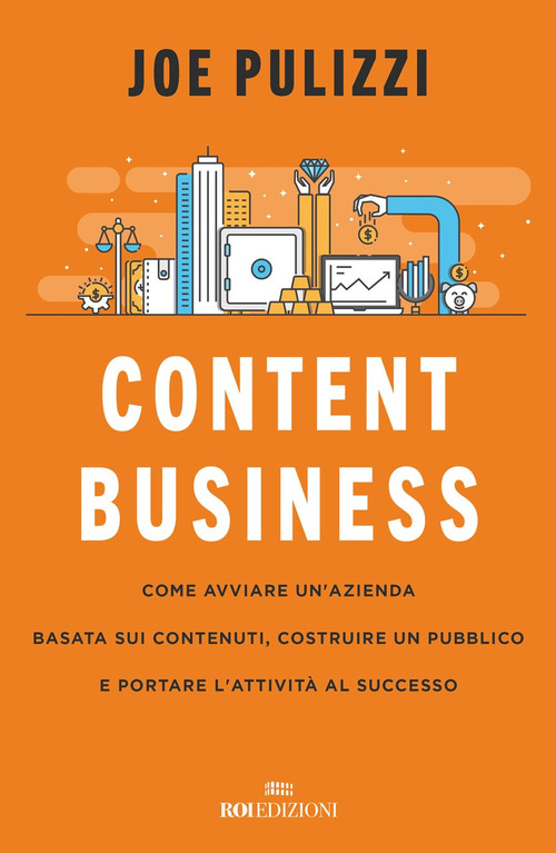 Content business. Come avviare un'azienda basata sui contenuti, costruire un pubblico e portare l'attivit&agrave; al successo