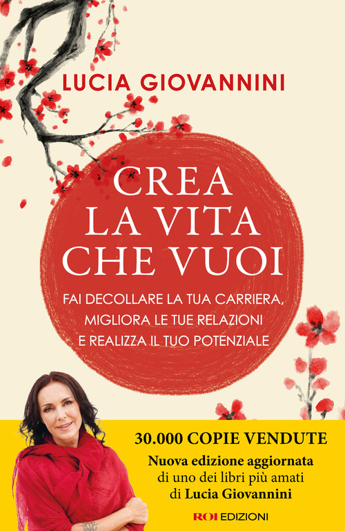 Crea la vita che vuoi. Fai decollare la tua carriera, migliora le tue relazioni e realizza il tuo potenziale