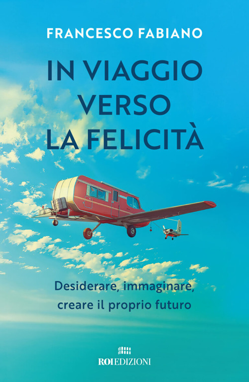 In viaggio verso la felicità. Desiderare, immaginare, creare il proprio futuro