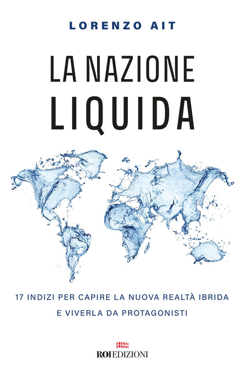 La nazione liquida. 17 indizi per capire la nuova realt&agrave; ibrida e viverla da protagonisti