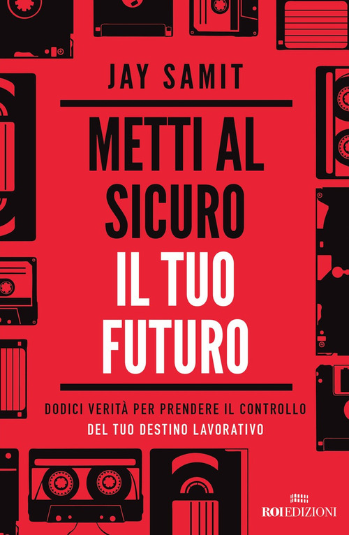 Metti al sicuro il tuo futuro. Dodici verit&agrave; per prendere il controllo del tuo destino lavorativo