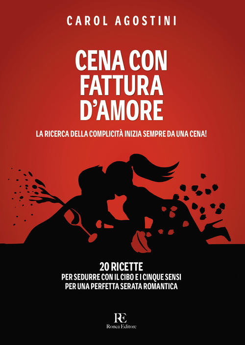 Cena con fattura d'amore. La ricerca della complicit&agrave; inizia sempre da una cena. 20 ricette per sedurre con il cibo e i cinque sensi per una perfetta serata romantica