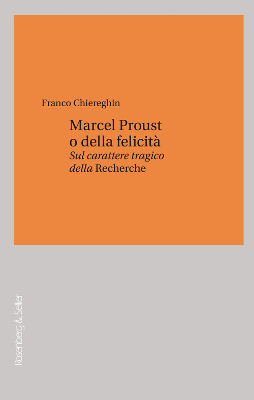Marcel Proust o della felicit&agrave;. Sul carattere tragico della &laquo;Recherche&raquo;