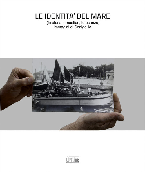 Le identità del mare (la storia, i mestieri, le usanze). Immagini di Senigallia