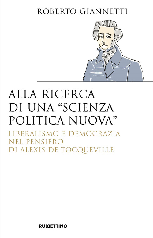 Alla ricerca di una &laquo;scienza politica nuova&raquo;. Liberalismo e democrazia nel pensiero di Alexis De Tocqueville