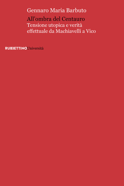 All'ombra del centauro. Tensione utopica e verit&agrave; effettuale da Machiavelli a Vico