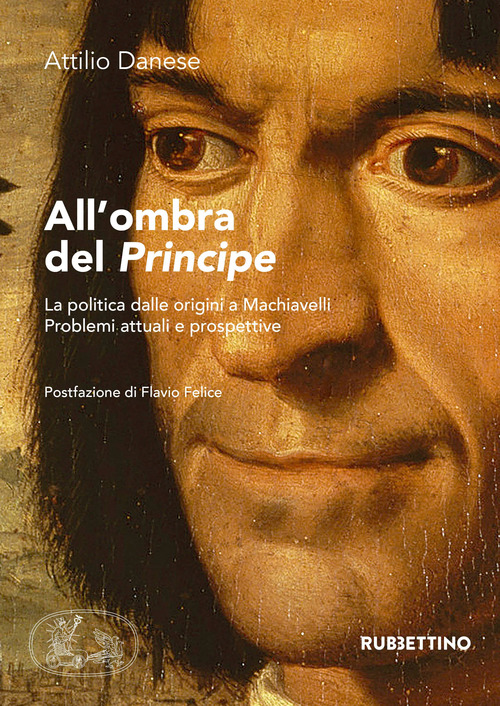 All'ombra del &laquo;Principe&raquo;. La politica dalle origini a Machiavelli. Problemi attuali e prospettive