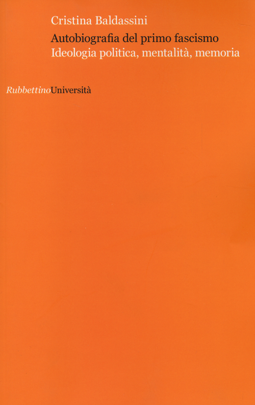 Autobiografia del primo fascismo. Ideologia politica, mentalit&agrave;, memoria