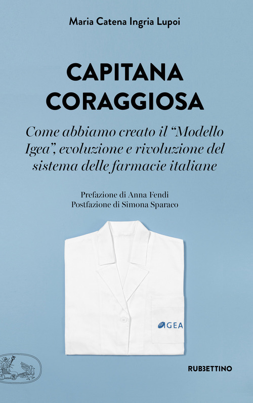 Capitana coraggiosa. Come abbiamo creato il &laquo;Modello Igea&raquo;, evoluzione e rivoluzione del sistema delle farmacie italiane