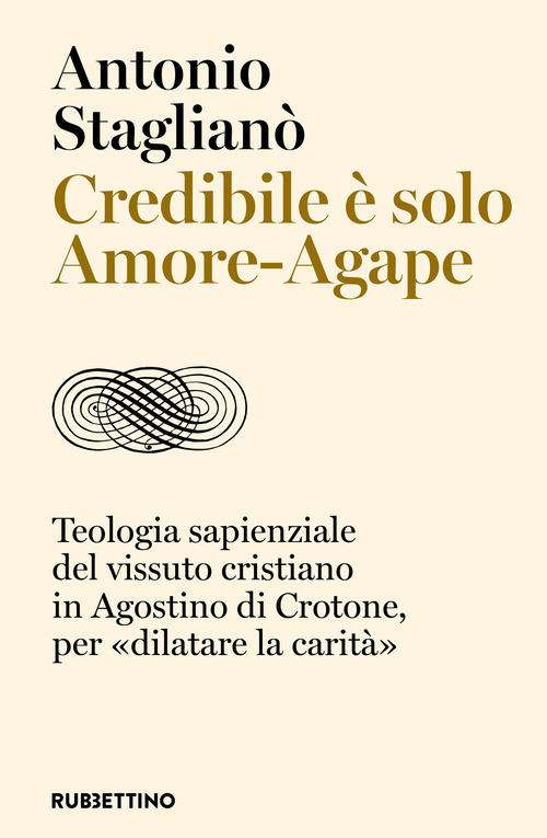 Credibile &egrave; solo Amore-Agape. Teologia sapienziale del vissuto cristiano in Agostino di Crotone, per &laquo;dilatare la carit&agrave;&raquo;