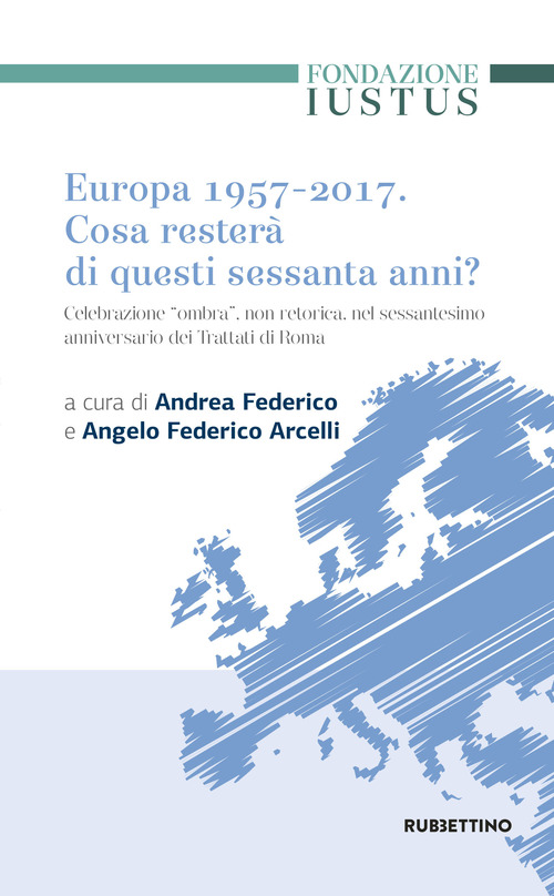 Europa 1957-2017. Cosa rester&agrave; di questi Sessanta anni. Celebrazione &laquo;ombra&raquo;, non retorica, nel sessantesimo anniversario dei trattati di Roma