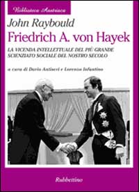 Friedrich A. von Hayek. La vicenda intellettuale del pi&ugrave; grande scienziato sociale del nostro secolo
