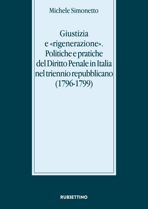 Giustizia e &laquo;rigenerazione&raquo;. Politiche e pratiche del diritto penale in Italia nel triennio repubblicano (1796-1799)