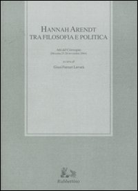 Hannah Arendt tra filosofia e politica. Atti del convegno (Messina, 25-26 novembre 2004)