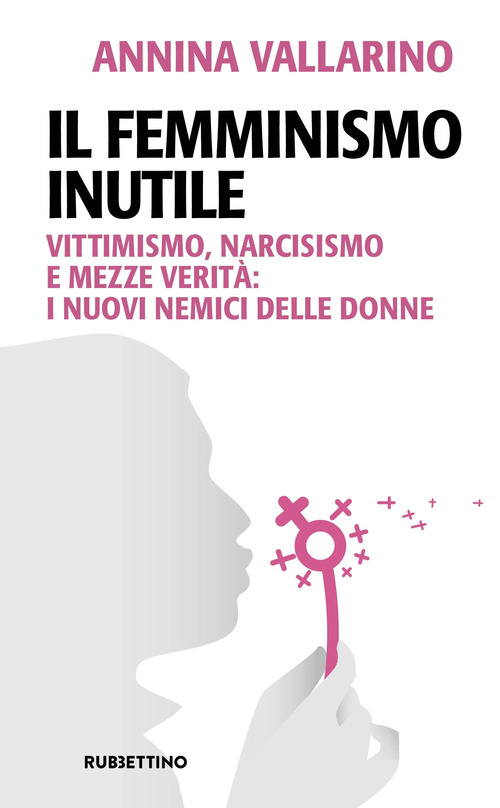 Il femminismo inutile. Vittimismo, narcisismo e mezze verit&agrave;: i nuovi nemici delle donne