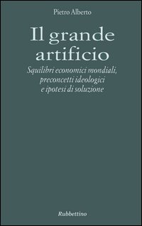 Il grande artificio. Squilibri economici mondiali, preconcetti ideologici e ipotesi di soluzione