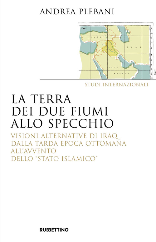 La terra dei due fiumi allo specchio. Visioni alternative di Iraq dalla tarda epoca ottomana all'avvento dello &laquo;Stato islamico&raquo;