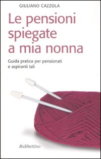 Le pensioni spiegate a mia nonna. Guida pratica per pensionati e aspiranti tali