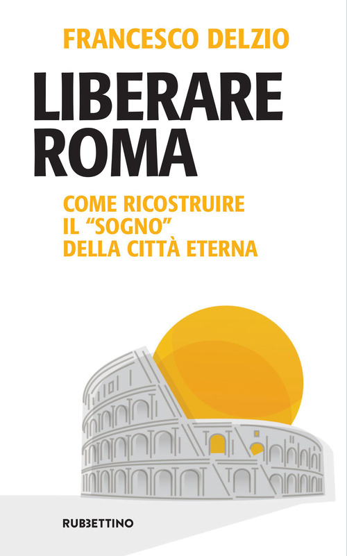 Liberare Roma. Come ricostruire il &laquo;sogno&raquo; della citt&agrave; eterna