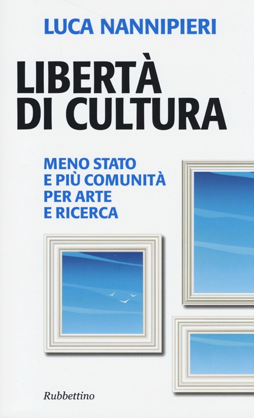 Libert&agrave; di cultura. Meno Stato e pi&ugrave; comunit&agrave; per arte e ricerca