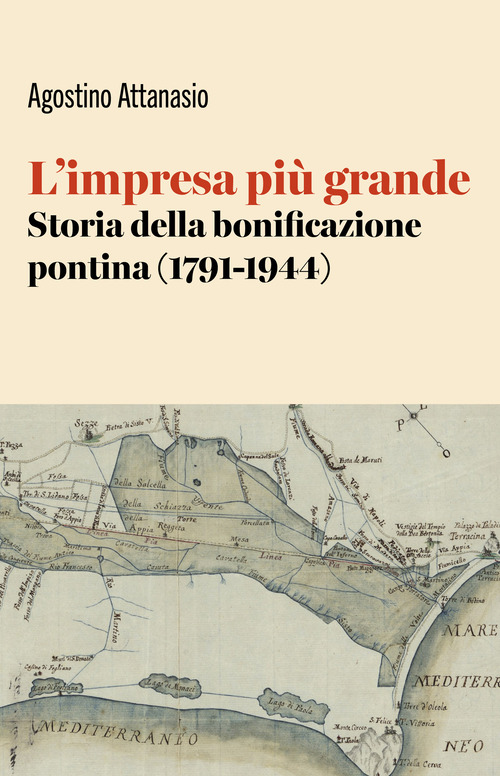 L'impresa pi&ugrave; grande. Storia della bonificazione pontina (1791-1944)