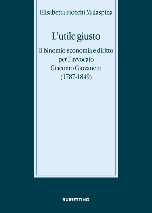 L'utile giusto. Il binomio economia e diritto per l'avvocato Giacomo Giovanetti (1787-1849)